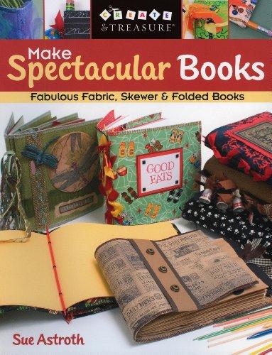 Make Spectacular Books: Fabulous Fabric Skewer and Folded Books (Create & Treasure (C&T Publishing))