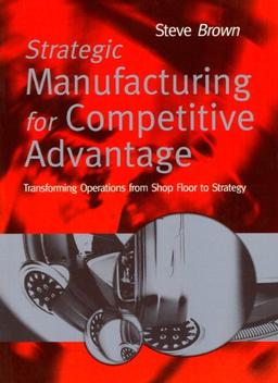 Strategic Manufacturing for Competitive Advantage: Transforming Operations from Shop Floor to Strategy