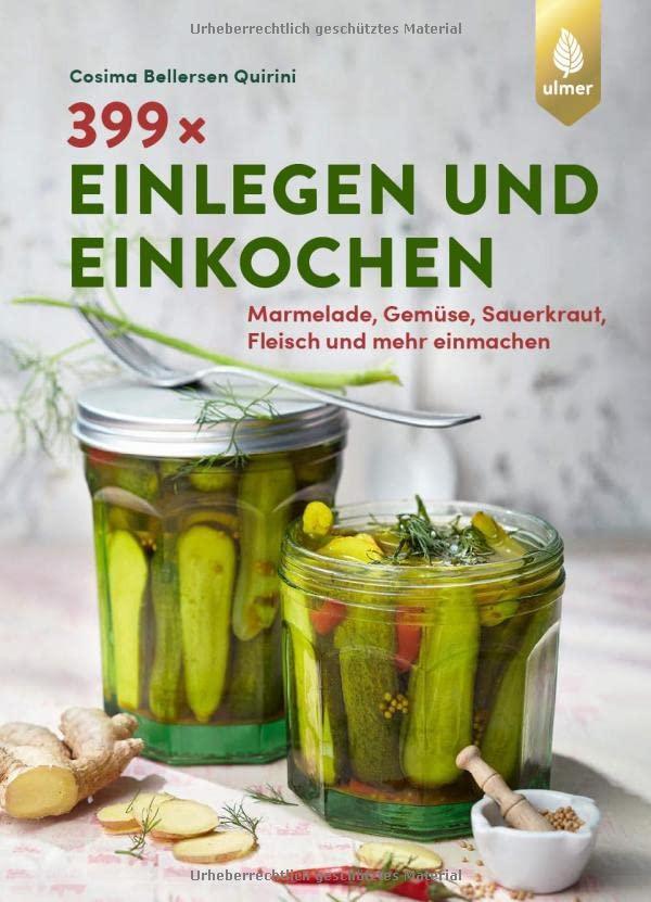 399 x einlegen und einkochen: Marmelade, Gemüse, Sauerkraut, Fleisch und mehr einmachen