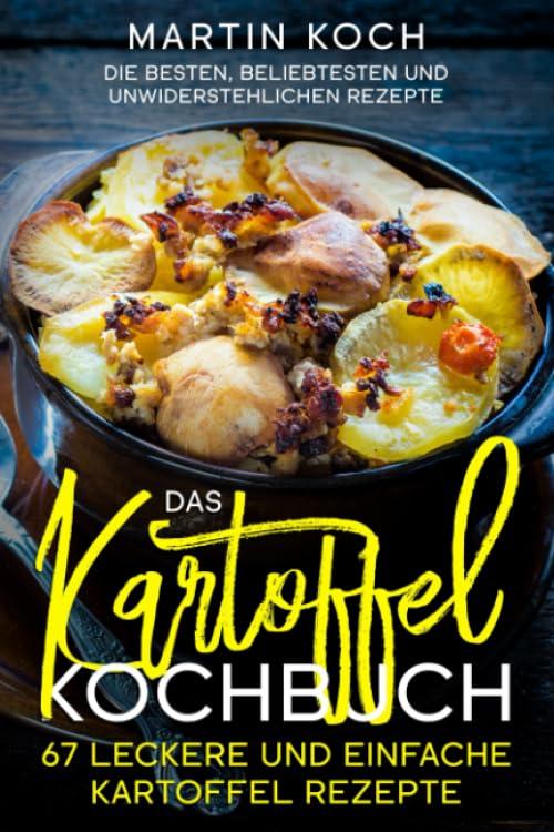 Das Kartoffel - Kochbuch. 67 leckere und einfache Kartoffel Rezepte.: Die besten, beliebtesten und unwiderstehlichen Rezepte.