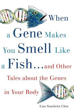 When a Gene Makes You Smell Like a Fish: . . . and Other Amazing Tales about the Genes in Your Body