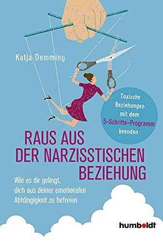 Raus aus der narzisstischen Beziehung: Wie es dir gelingt, dich aus deiner emotionalen Abhängigkeit zu befreien. Toxische Beziehungen mit dem 5-Schritte-Programm beenden