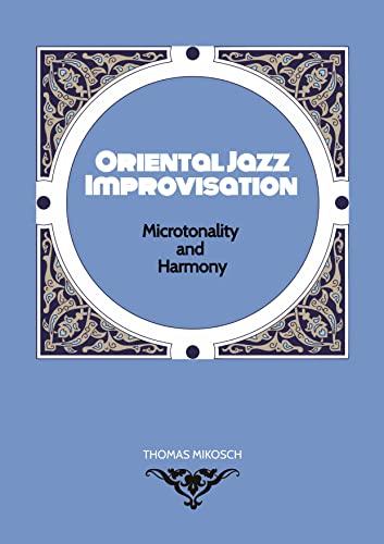 Oriental Jazz Improvisation - Microtonality and Harmony: Employing Turkish Makam, Arabic Maqam & Northern Indian Raga Scales and Modes