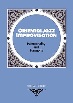 Oriental Jazz Improvisation - Microtonality and Harmony: Employing Turkish Makam, Arabic Maqam & Northern Indian Raga Scales and Modes