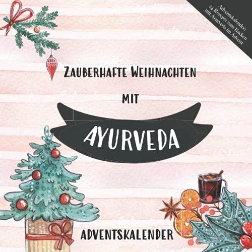 Adventskalender: 24 Rezepte zum Backen mit Ayurveda im Advent: Mit Energie und Balance gesund durch die Weihnachtszeit mit ayurvedischen Süßigkeiten und Mahlzeiten