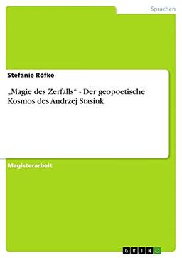 ¿Magie des Zerfalls¿ - Der geopoetische Kosmos des Andrzej Stasiuk: Magisterarbeit