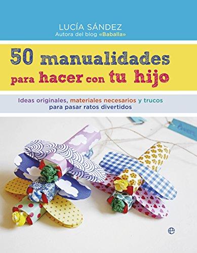 50 manualidades para hacer con tu hijo : ideas originales, materiales necesarios y trucos para pasar ratos divertidos (Fuera de colección)