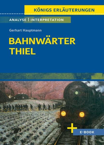 Bahnwärter Thiel von Gerhart Hauptmann - Textanalyse und Interpretation: mit Zusammenfassung, Inhaltsangabe, Charakterisierung, Szenenanalyse und Prüfungsaufgaben uvm. (Königs Erläuterungen, Band 270)