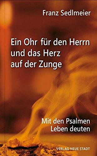 Ein Ohr für den Herrn und das Herz auf der Zunge: Mit den Psalmen Leben deuten (Theologie und Glaube)