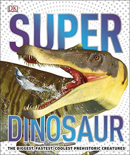 Super Dinosaur: The Biggest, Fastest, Coolest Prehistoric Creatures