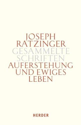 Joseph Ratzinger - Gesammelte Schriften: Auferstehung und ewiges Leben: Beiträge zur Eschatologie und zur Theologie der Hoffnung