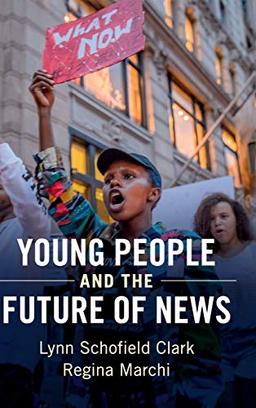 Young People and the Future of News: Social Media and the Rise of Connective Journalism (Communication, Society and Politics)