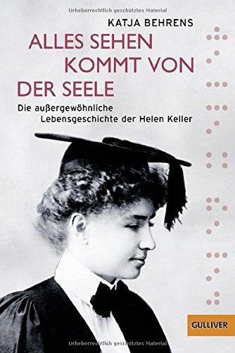 Alles Sehen kommt von der Seele: Die außergewöhnliche Lebensgeschichte der Helen Keller (Gulliver)