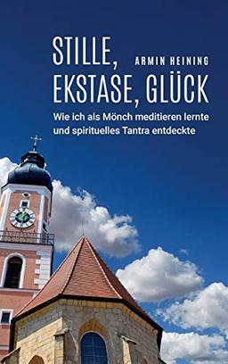 Stille, Ekstase, Glück: Wie ich als Mönch meditieren lernte und spirituelles Tantra entdeckte