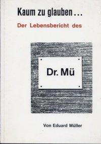 Kaum zu glauben... der Lebensbericht des Dr. Mü