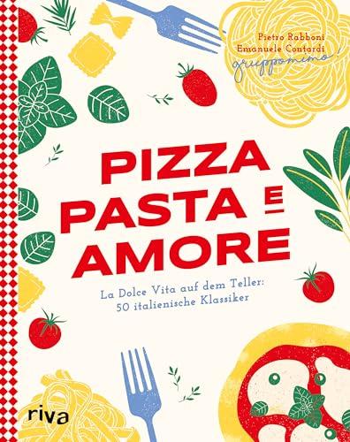 Pizza, Pasta e Amore: La Dolce Vita auf dem Teller: 50 italienische Klassiker | Eine kulinarische Reise durch Italien mit Rezepten für Carbonara, Focaccia, Risotto und Co. Authentisch und modern