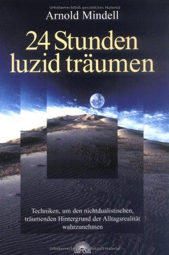 24 Stunden luzid träumen: Techniken, um den nichtdualistischen, träumenden Hintergrund der Alltagsrealität wahrzunehmen