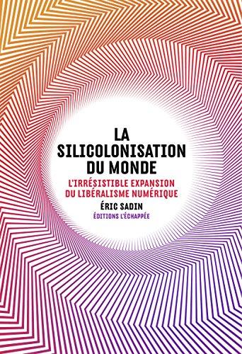 La silicolonisation du monde : l'irrésistible expansion du libéralisme numérique