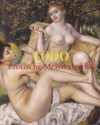 1000 Erotische Meisterwerke: Von der Antike bis zur Gegenwart