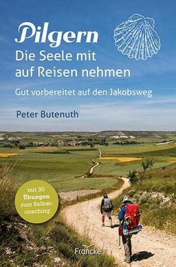 Pilgern. Die Seele mit auf Reisen nehmen: Gut vorbereitet auf den Jakobsweg. Mit 30 Übungen zum Selbstcoaching