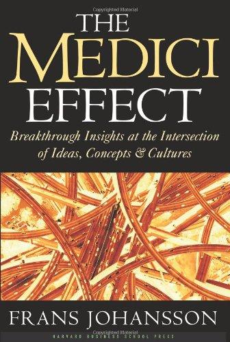 The Medici Effect: Breakthrough Insights at the Intersection of Ideas, Concepts, and Cultures