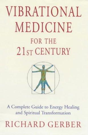 Vibrational Medicine for the 21st Century: A Complete Guide to Energy Healing and Spiritual Transformation