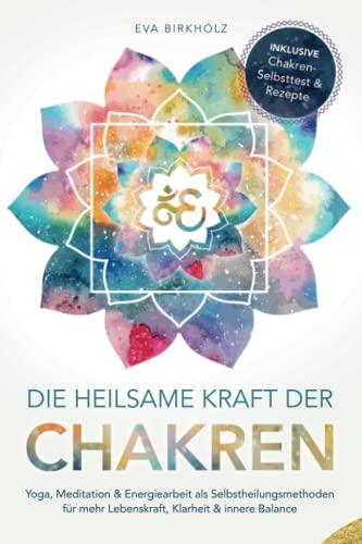 Die heilsame Kraft der Chakren: Yoga, Meditation & Energiearbeit als Selbstheilungsmethoden für mehr Lebenskraft, Klarheit & innere Balance - Inkl. Chakren-Selbsttest & Rezepte