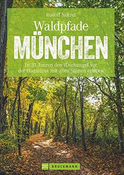 Waldpfade München: In 33 Touren den »Dschungel vor der Haustüre« mit allen Sinnen erleben (Erlebnis Wandern)