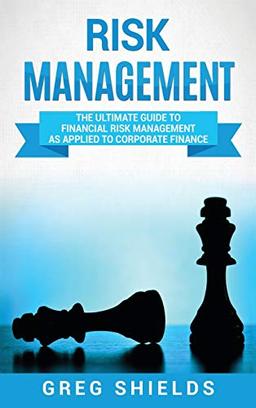 Risk Management: The Ultimate Guide to Financial Risk Management as Applied to Corporate Finance