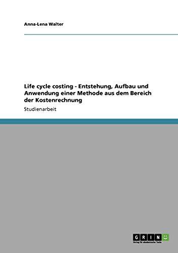 Life cycle costing - Entstehung, Aufbau und Anwendung einer Methode aus dem Bereich der Kostenrechnung