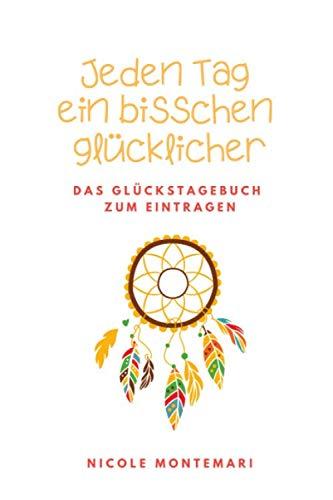 Jeden Tag ein bisschen glücklicher: Das Glückstagebuch zum Eintragen