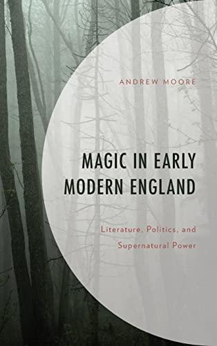 Magic in Early Modern England: Literature, Politics, and Supernatural Power (Politics, Literature, & Film)