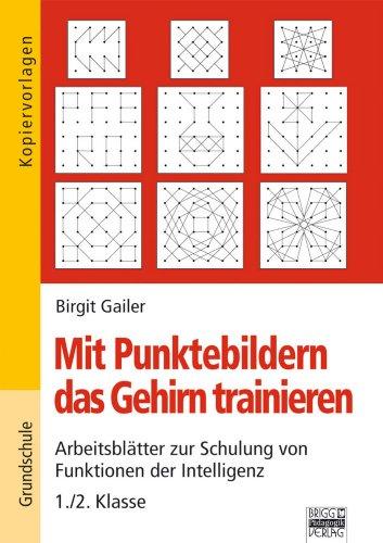 Mit Punktebildern das Gehirn trainieren, 1. Klasse: Arbeitsblätter zur Schulung von Funktionen der Intelligenz 1. Klasse