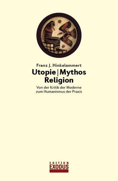 Utopie - Mythos - Religion: Von der Kritik der Moderne zum Humanismus der Praxis