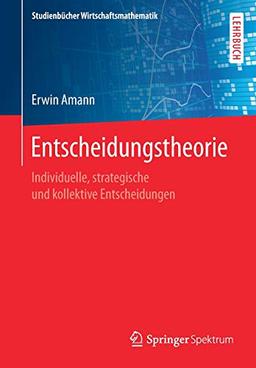 Entscheidungstheorie: Individuelle, strategische und kollektive Entscheidungen (Studienbücher Wirtschaftsmathematik)