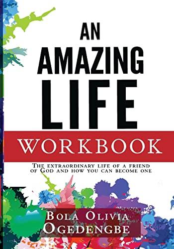 An Amazing Life Workbook: The extraordinary life of a friend of God and how you can become one: The extraordinary life of a friend of God and how you can be one