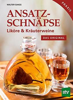 Ansatzschnäpse: Liköre & Kräuterweine; Das Original; Praxisbuch