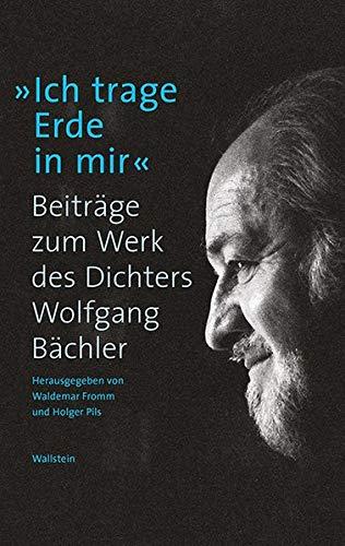 Ich trage Erde in mir: Beiträge zum Werk des Dichters Wolfgang Bächler