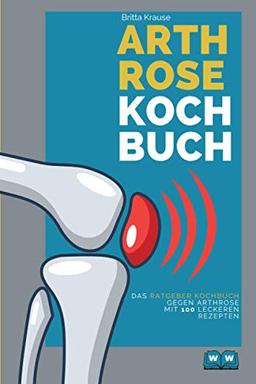 Arthrose Kochbuch: Das Ratgeber Kochbuch mit 100 leckeren Rezepten für eine entzündungshemmende Ernährung. Das Arthrose und Gicht Kochbuch.