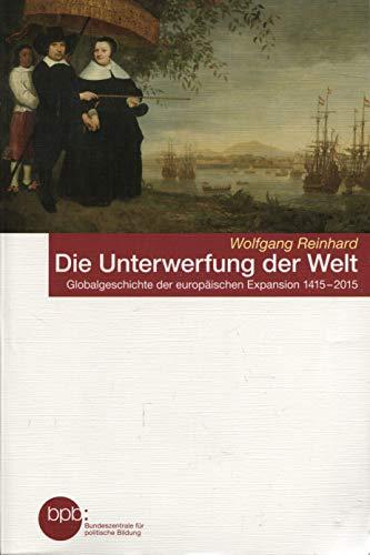 Die Unterwerfung der Welt. Globalgeschichte der europäischen Expansion 1415-2015