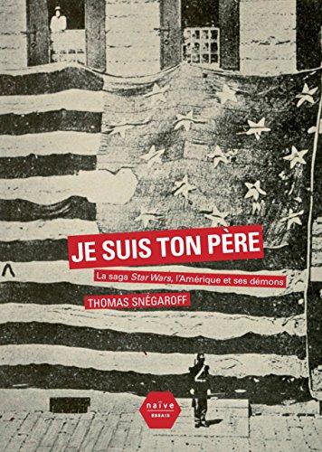 Je suis ton père : la saga Star Wars, l'Amérique et ses démons