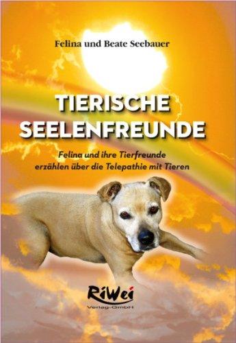 Tierische Seelenfreunde: Felina und ihre Tierfreunde erzählen über die Telepathie mit Tieren