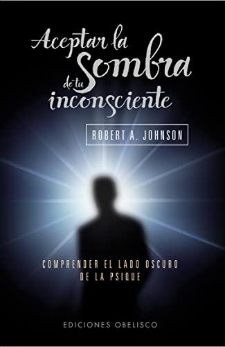 Aceptar la sombra de tu inconsciente : comprender el lado oscuro de la psique (PSICOLOGÍA)