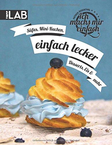 Ich machs mir einfach - einfach lecker: Süßes, Mini-Kuchen, Desserts, Eis und mehr