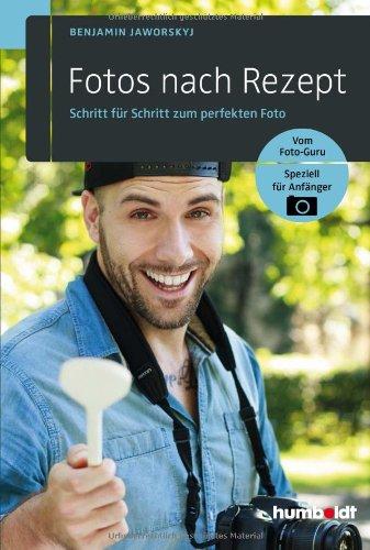 Fotos nach Rezept: Schritt für Schritt zum perfekten Foto: Vom Foto-Guru. Speziell für Anfänger