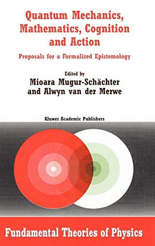 Quantum Mechanics, Mathematics, Cognition and Action: Proposals for a Formalized Epistemology (Fundamental Theories of Physics, 129, Band 129)