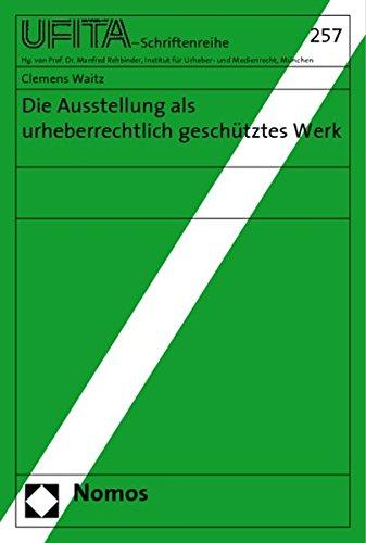 Die Ausstellung als urheberrechtlich geschütztes Werk (Schriftenreihe des Archivs für Urheber- und Medienrecht UFITA)