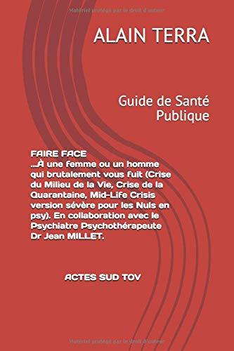 FAIRE FACE (Crise du Milieu de la Vie, Crise de la Quarantaine, Mid-Life Crisis version sévère pour les nuls en psy).  En collaboration avec le ... Dr Jean MILLET.: Guide de Santé Publique