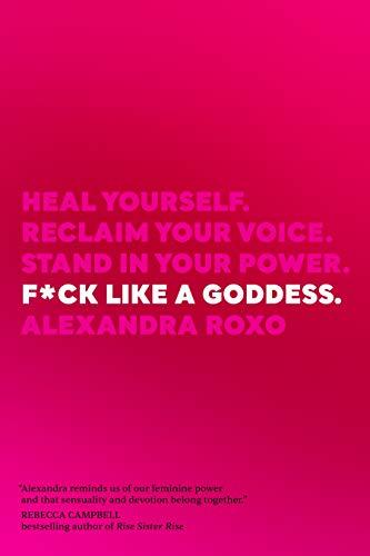 F*ck Like a Goddess: Heal Yourself. Reclaim Your Voice. Stand in Your Power.