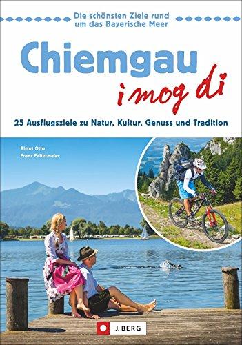 Reiseführer 99 x: Freizeitführer Chiemgau: Ausflüge zu Natur, Kultur, Genuss und Tradition. Die schönsten Tagesausflüge im Chiemgau. Der Reiseführer ... die von sich behaupten: Chiemgau - I mog di!